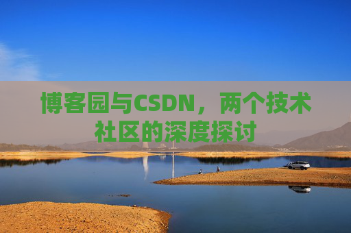 博客园与CSDN,两个技术社区的深度探讨